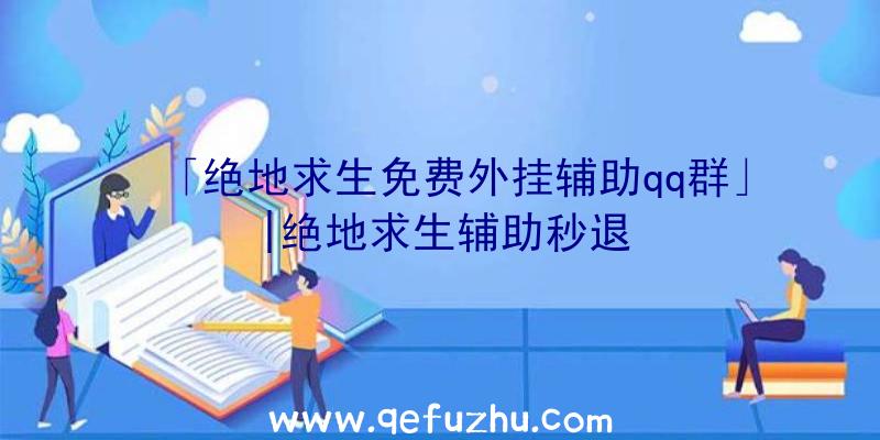 「绝地求生免费外挂辅助qq群」|绝地求生辅助秒退